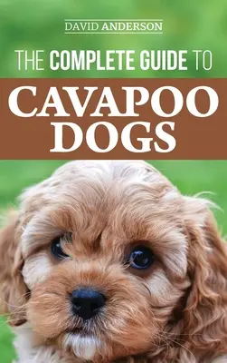 Le guide complet du Cavapoo : tout ce que vous devez savoir pour élever et éduquer avec succès votre nouveau chiot Cavapoo. - The Complete Guide to Cavapoo Dogs: Everything you need to know to successfully raise and train your new Cavapoo puppy