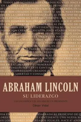 Abraham Lincoln Su Liderazgo : Las Lecciones Y El Legado de Un Presidente - Abraham Lincoln Su Liderazgo: Las Lecciones Y El Legado de Un Presidente