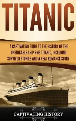 Le Titanic : Un guide captivant sur l'histoire du navire insubmersible RMS Titanic, y compris les récits des survivants et une véritable histoire d'amour. - Titanic: A Captivating Guide to the History of the Unsinkable Ship RMS Titanic, Including Survivor Stories and a Real Romance S