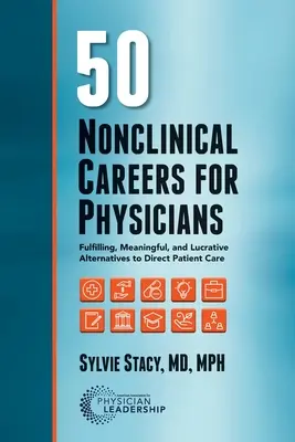 50 Carrières non cliniques pour les médecins : Des alternatives enrichissantes, significatives et lucratives à la prise en charge directe des patients - 50 Nonclinical Careers for Physicians: Fulfilling, Meaningful, and Lucrative Alternatives to Direct Patient Care