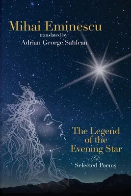 Mihai Eminescu - La légende de l'étoile du soir et poèmes choisis : Traductions par Adrian G. Sahlean - Mihai Eminescu - The Legend of the Evening Star & Selected Poems: Translations by Adrian G. Sahlean