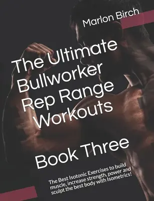 The Ultimate Bullworker Rep Range Workouts Book Three : Les meilleurs exercices isotoniques pour construire du muscle, augmenter la force, la puissance et sculpter le meilleur corps. - The Ultimate Bullworker Rep Range Workouts Book Three: The Best Isotonic Exercises to build muscle, increase strength, power and sculpt the best body