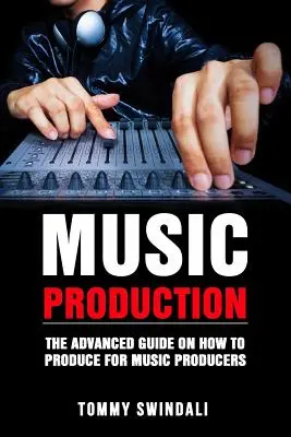 Production musicale : Le guide avancé de la production musicale pour les producteurs de musique - Music Production: The Advanced Guide On How to Produce for Music Producers