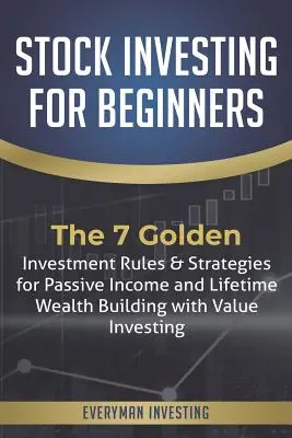 L'investissement boursier pour les débutants : Les 7 règles d'or de l'investissement et les stratégies pour un revenu passif et la constitution d'un patrimoine à vie grâce à l'investissement de valeur. - Stock Investing for Beginners: The 7 Golden Investment Rules & Strategies for Passive Income and Lifetime Wealth Building with Value Investing