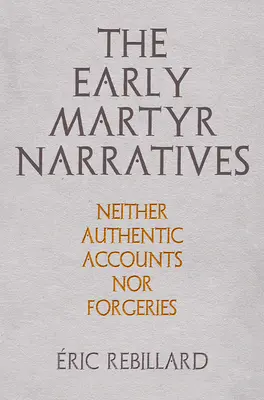 Les récits des premiers martyrs : Ni récits authentiques, ni falsifications - The Early Martyr Narratives: Neither Authentic Accounts Nor Forgeries