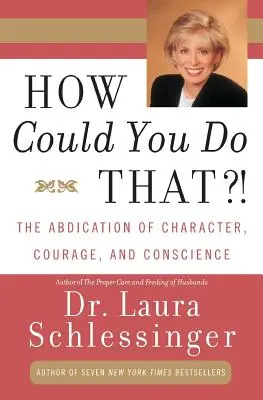 Comment avez-vous pu faire cela ? L'abdication du caractère, du courage et de la conscience - How Could You Do That?!: Abdication of Character, Courage, and Conscience