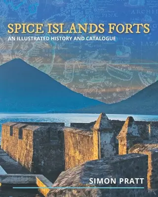 Forts des îles aux épices : Une histoire et un catalogue illustrés - Spice Islands Forts: An illustrated history and catalogue