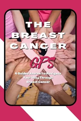 Le GPS du cancer du sein : Un journal guidé pour naviguer à travers le cancer du sein - The Breast Cancer GPS: A Guided Journal to Navigate Your Way Through Breast Cancer