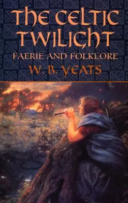 Le crépuscule celtique : Féerie et folklore - The Celtic Twilight: Faerie and Folklore