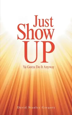 Il suffit de se montrer : il faut le faire de toute façon - Just Show Up: Ya Gotta Do It Anyway