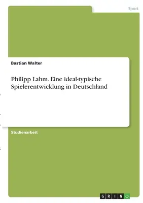 Philipp Lahm. Eine ideal-typische Spielerentwicklung in Deutschland (Le développement idéal du sport en Allemagne) - Philipp Lahm. Eine ideal-typische Spielerentwicklung in Deutschland