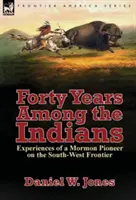 Quarante ans parmi les Indiens : Expériences d'un pionnier mormon sur la frontière du Sud-Ouest - Forty Years Among the Indians: Experiences of a Mormon Pioneer on the South-West Frontier