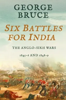 Six batailles pour l'Inde : Les guerres anglo-sikhs, 1845-46 et 1848-49 - Six Battles for India: Anglo-Sikh Wars, 1845-46 and 1848-49