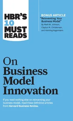 Hbr's 10 Must Reads on Business Model Innovation (avec Featured Article Reinventing Your Business Model par Mark W. Johnson, Clayton M. Christensen, an - Hbr's 10 Must Reads on Business Model Innovation (with Featured Article Reinventing Your Business Model by Mark W. Johnson, Clayton M. Christensen, an