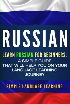 Le russe : Apprendre le russe pour les débutants : Un guide simple qui vous aidera dans votre voyage d'apprentissage des langues - Russian: Learn Russian for Beginners: A Simple Guide that Will Help You on Your Language Learning Journey