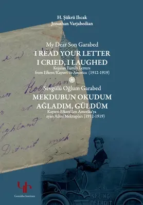 Mon cher fils Garabed : J'ai lu ta lettre, j'ai pleuré, j'ai ri - Lettres de la famille Kojaian d'Efkere Kayseri à l'Amérique (1912-1919) : Je t'ai lu - My Dear Son Garabed: I Read Your Letter, I Cried, I Laughed - Kojaian Family Letters from Efkere Kayseri to America (1912-1919): I Read You