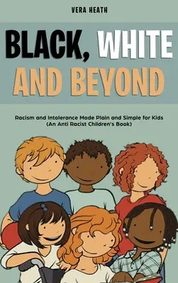 Noir, blanc et au-delà : Le racisme et l'intolérance en toute simplicité pour les enfants (un livre pour enfants contre le racisme) - Black, White and Beyond: Racism and Intolerance Made Plain and Simple for Kids (An Anti-racist Children's Book)