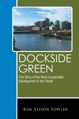 Dockside Green : L'histoire du développement le plus durable au monde - Dockside Green: The Story of the Most Sustainable Development in the World