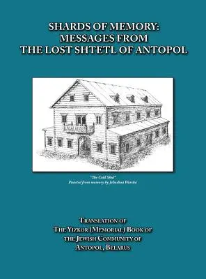 Éclats de mémoire : Messages du shtetl perdu d'Antopol, Biélorussie - Traduction du livre Yizkor (mémorial) de la communauté juive - Shards of Memory: Messages from the Lost Shtetl of Antopol, Belarus - Translation of the Yizkor (Memorial) Book of the Jewish Community