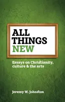 Toutes choses nouvelles : Essais sur le christianisme, la culture et les arts - All things new: Essays on Christianity, culture & the arts