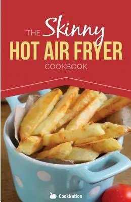 The Skinny Hot Air Fryer Cookbook : Des repas délicieux et simples pour votre friteuse à air chaud : Découvrez la façon la plus saine de frire. - The Skinny Hot Air Fryer Cookbook: Delicious & Simple Meals for Your Hot Air Fryer: Discover the Healthier Way to Fry.