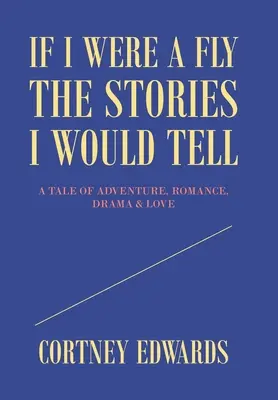Si j'étais une mouche, les histoires que je raconterais : un récit d'aventure, de romance, de drame et d'amour - If I Were a Fly the Stories I Would Tell: A Tale of Adventure, Romance, Drama & Love