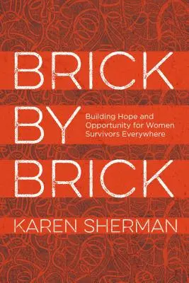 Brick by Brick : Building Hope and Opportunity for Women Survivors Everywhere (Brique par brique : construire l'espoir et l'opportunité pour les femmes survivantes partout dans le monde) - Brick by Brick: Building Hope and Opportunity for Women Survivors Everywhere