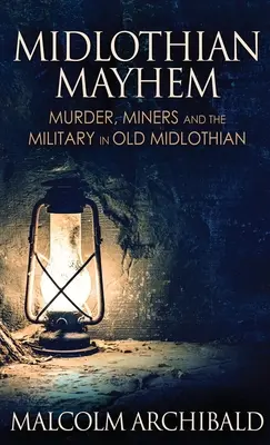Midlothian Mayhem : Meurtre, mineurs et militaires dans l'ancien Midlothian - Midlothian Mayhem: Murder, Miners and the Military in Old Midlothian
