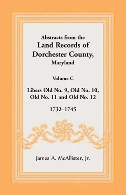 Extraits des archives foncières du comté de Dorchester, Maryland, Volume C : 1732-1745 - Abstracts from the Land Records of Dorchester County, Maryland, Volume C: 1732-1745