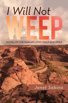 Je ne pleurerai pas : Un roman sur la longue marche et l'exil des Navajos - I Will Not Weep: A Novel of the Navajo Long Walk and Exile