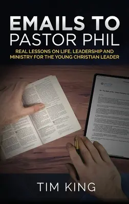 Emails au Pasteur Phil : Leçons réelles sur la vie, le leadership et le ministère pour le jeune leader chrétien - Emails to Pastor Phil: Real Lessons on Life, Leadership and Ministry for the Young Christian Leader