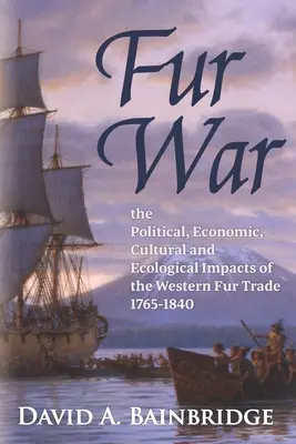 La guerre de la fourrure : les impacts politiques, économiques, culturels et écologiques de la traite des fourrures dans l'Ouest 1765-1840 - Fur War: The Political, Economic, Cultural and Ecological Impacts of the Western Fur Trade 1765-1840