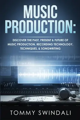 Production musicale : Découvrez le passé, le présent et l'avenir de la production musicale, de la technologie d'enregistrement, des techniques et de l'écriture de chansons. - Music Production: Discover The Past, Present & Future of Music Production, Recording Technology, Techniques, & Songwriting