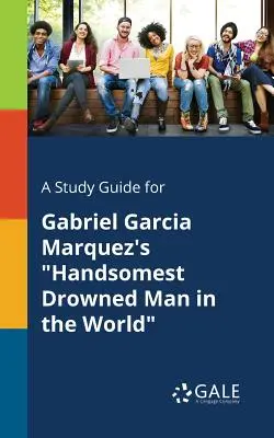 Un guide d'étude pour Le plus beau noyé du monde de Gabriel Garcia Marquez - A Study Guide for Gabriel Garcia Marquez's Handsomest Drowned Man in the World