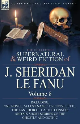 La collection de romans surnaturels et étranges de J. Sheridan Le Fanu : Volume 8 - Comprenant un roman, « Un nom perdu “, une nouvelle, ” Le dernier héritier de CA ». - The Collected Supernatural and Weird Fiction of J. Sheridan Le Fanu: Volume 8-Including One Novel, 'a Lost Name, ' One Novelette, 'The Last Heir of CA