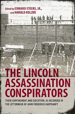 Les conspirateurs de l'assassinat de Lincoln : Leur séquestration et leur exécution, telles qu'elles sont consignées dans le carnet de lettres de John Frederick Hartranft - The Lincoln Assassination Conspirators: Their Confinement and Execution, as Recorded in the Letterbook of John Frederick Hartranft