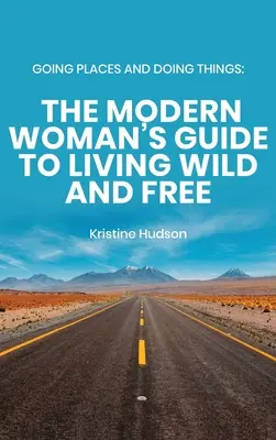 Se déplacer et faire des choses : Le guide de la femme moderne pour vivre libre et sauvage - Going Places and Doing Things: The Modern Woman's Guide to Living Wild and Free