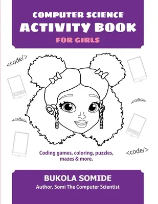 Cahier d'activités informatiques pour les filles : Jeux de codage, coloriage, puzzles, labyrinthes, etc. - Computer Science Activity Book for Girls: Coding games, coloring, puzzles, mazes & more