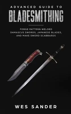 Guide avancé de la forge de lames : forger des épées damas soudées, des lames japonaises et fabriquer des fourreaux d'épée - Advanced Guide to Bladesmithing: Forge Pattern Welded Damascus Swords, Japanese Blades, and Make Sword Scabbards