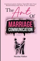 L'art de la communication conjugale : Les habitudes de communication qui tueront votre relation et comment les améliorer - The Art Of Marriage Communication: Communication Habits That Will Kill Your Relationship And How To Do It Better