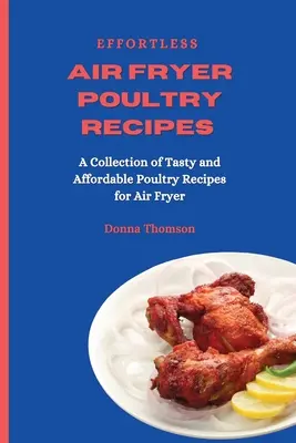 Effortless Air Fryer Poultry Recipes : Une collection de recettes de volaille savoureuses et abordables pour la friteuse. - Effortless Air Fryer Poultry Recipes: A Collection of Tasty and Affordable Poultry Recipes for Air Fryer