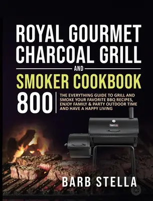 Royal Gourmet Charcoal Grill & Smoker Cookbook 800 : The Everything Guide to Grill and Smoke Your Favorite BBQ Recipes, Enjoy Family & Party Outdoor Ti - Royal Gourmet Charcoal Grill & Smoker Cookbook 800: The Everything Guide to Grill and Smoke Your Favorite BBQ Recipes, Enjoy Family & Party Outdoor Ti