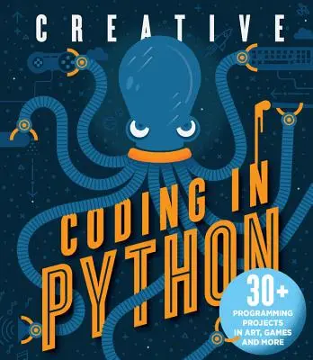 Codage créatif en Python : 30+ projets de programmation dans l'art, les jeux et plus encore - Creative Coding in Python: 30+ Programming Projects in Art, Games, and More