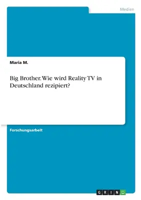 Big Brother. Wie wird Reality TV in Deutschland rezipiert ? - Big Brother. Wie wird Reality TV in Deutschland rezipiert?