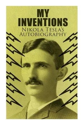 Mes inventions - L'autobiographie de Nikola Tesla : L'histoire de la vie extraordinaire du génie qui a changé le monde - My Inventions - Nikola Tesla's Autobiography: Extraordinary Life Story of the Genius Who Changed the World
