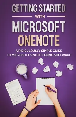 Démarrer avec Microsoft OneNote : Un guide ridiculement simple pour le logiciel de prise de notes de Microsoft - Getting Started With Microsoft OneNote: A Ridiculously Simple Guide to Microsoft's Note Taking Software