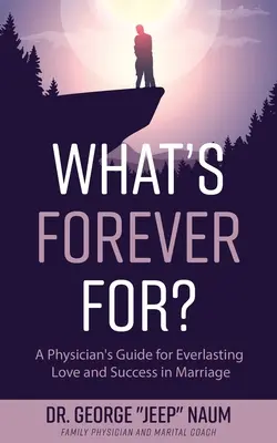 Guide du médecin pour un amour éternel et la réussite du mariage - What's Forever For?: A Physician's Guide for Everlasting Love and Success in Marriage