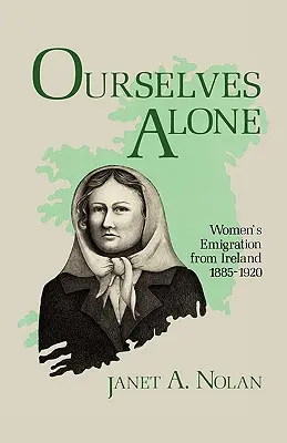 Ourselves Alone : L'émigration des femmes d'Irlande, 1885-1920 - Ourselves Alone: Women's Emigration from Ireland, 1885-1920