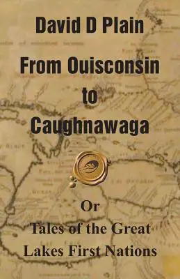 De Ouisconsin à Caughnawaga : ou les contes des Premières Nations des Grands Lacs - From Ouisconsin to Caughnawaga: Or Tales of the Great Lakes First Nations