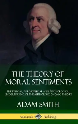 La théorie des sentiments moraux : Les fondements éthiques, philosophiques et psychologiques de la théorie économique de l'auteur (Hardcover) - The Theory of Moral Sentiments: The Ethical, Philosophical and Psychological Underpinning of the Author's Economic Theory (Hardcover)